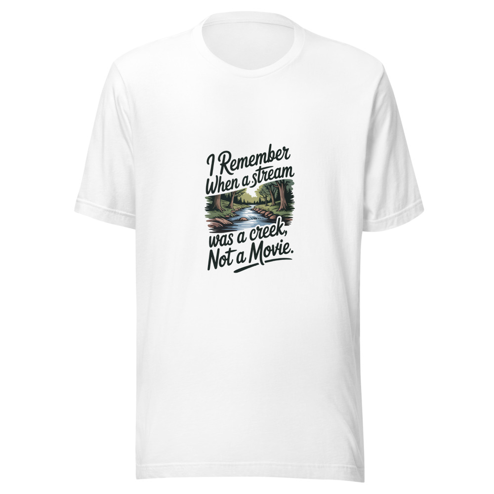 I REMEMBER WHEN A STREAM WAS A CREEK, NOT A MOVIE - tshirt