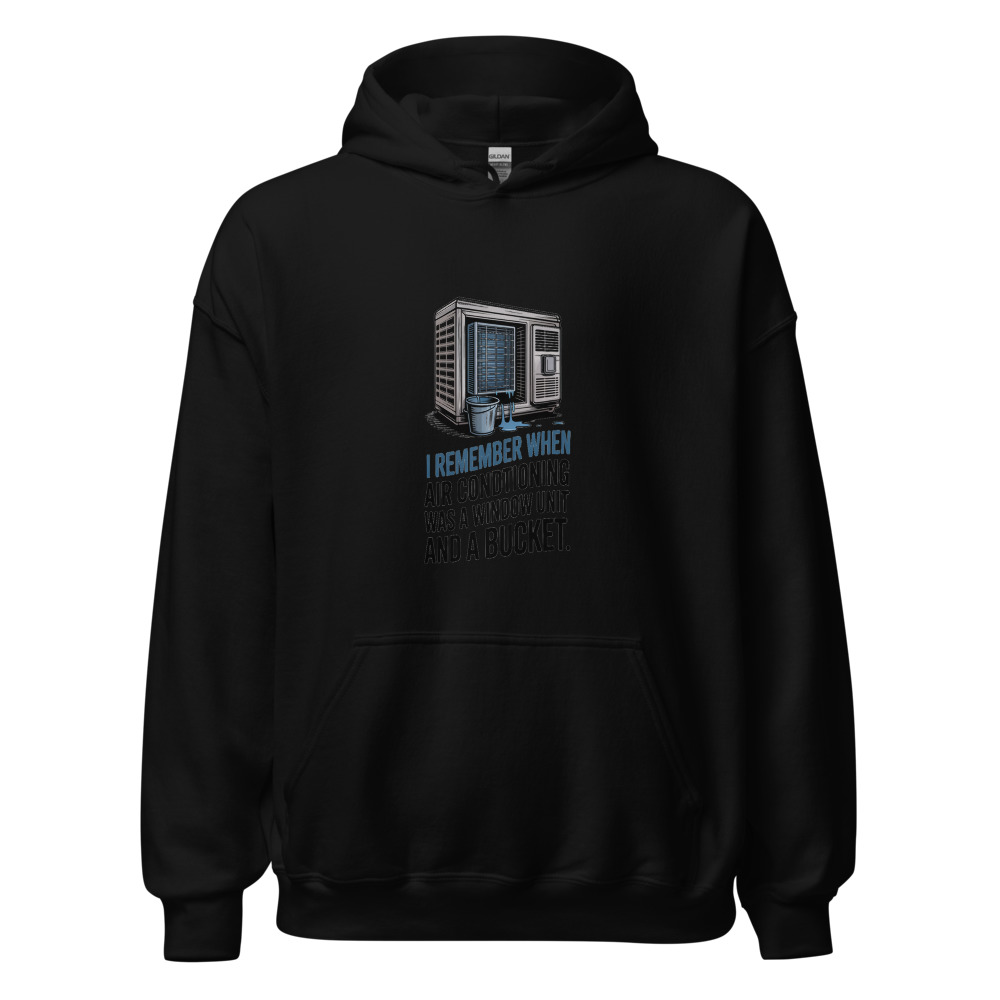 I REMEMBER WHEN AIR CONDITIONING WAS A WINDOW UNIT AND A BUCKET - hoodie