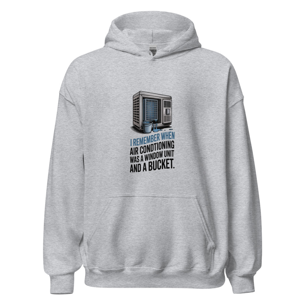 I REMEMBER WHEN AIR CONDITIONING WAS A WINDOW UNIT AND A BUCKET - hoodie