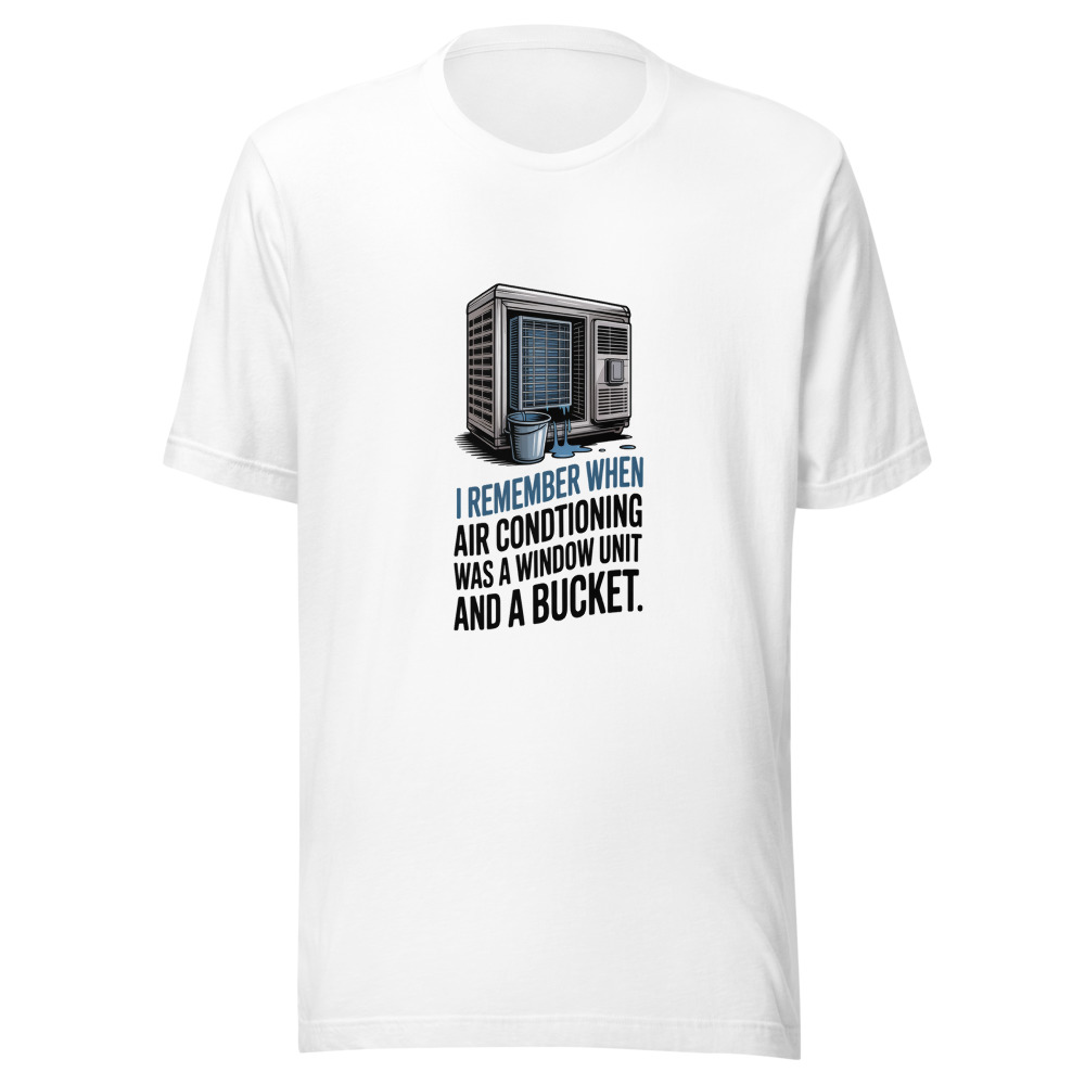 I REMEMBER WHEN AIR CONDITIONING WAS A WINDOW UNIT AND A BUCKET - tshirt