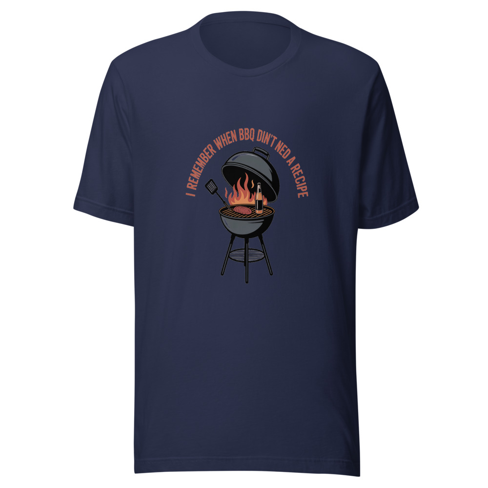 I REMEMBER WHEN BBQ DIDN'T NEED A RECIPE - tshirt