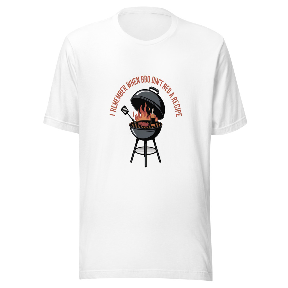 I REMEMBER WHEN BBQ DIDN'T NEED A RECIPE - tshirt