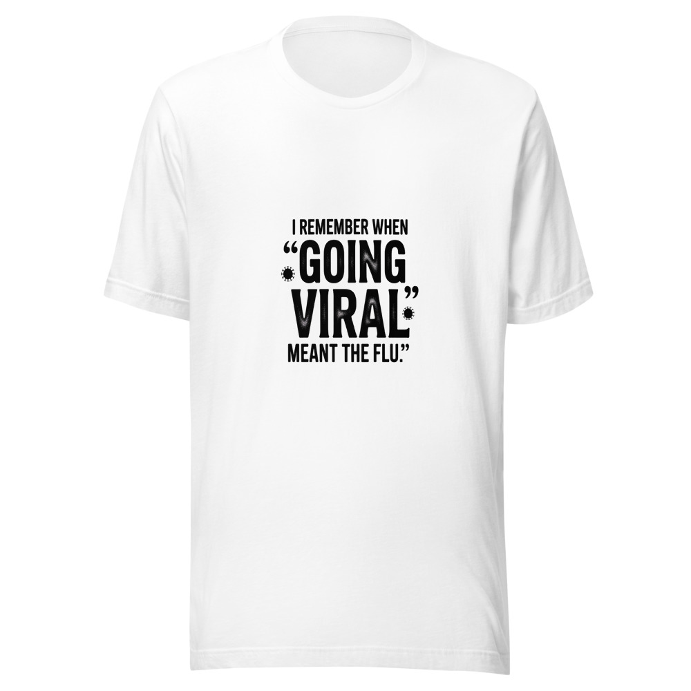 I REMEMBER WHEN 'GOING VIRAL' MEANT THE FLU - tshirt