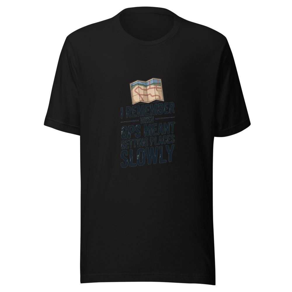 I REMEMBER WHEN GPS MEANT GETTING PLACES SLOWLY - tshirt