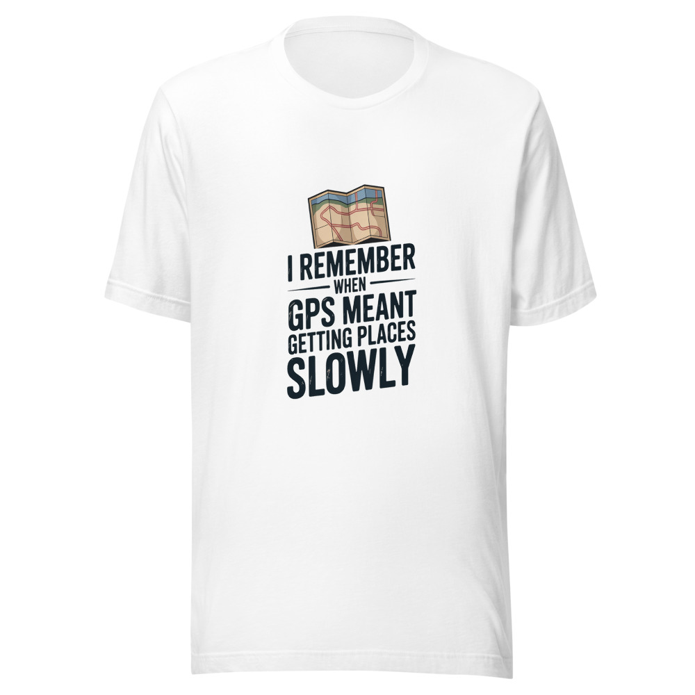 I REMEMBER WHEN GPS MEANT GETTING PLACES SLOWLY - tshirt