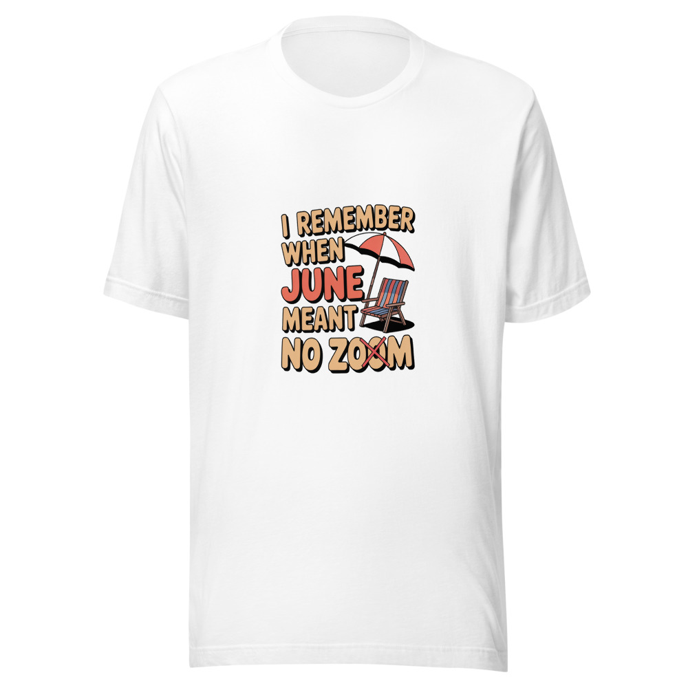 I REMEMBER WHEN JUNE MEANT NO ZOOM - tshirt