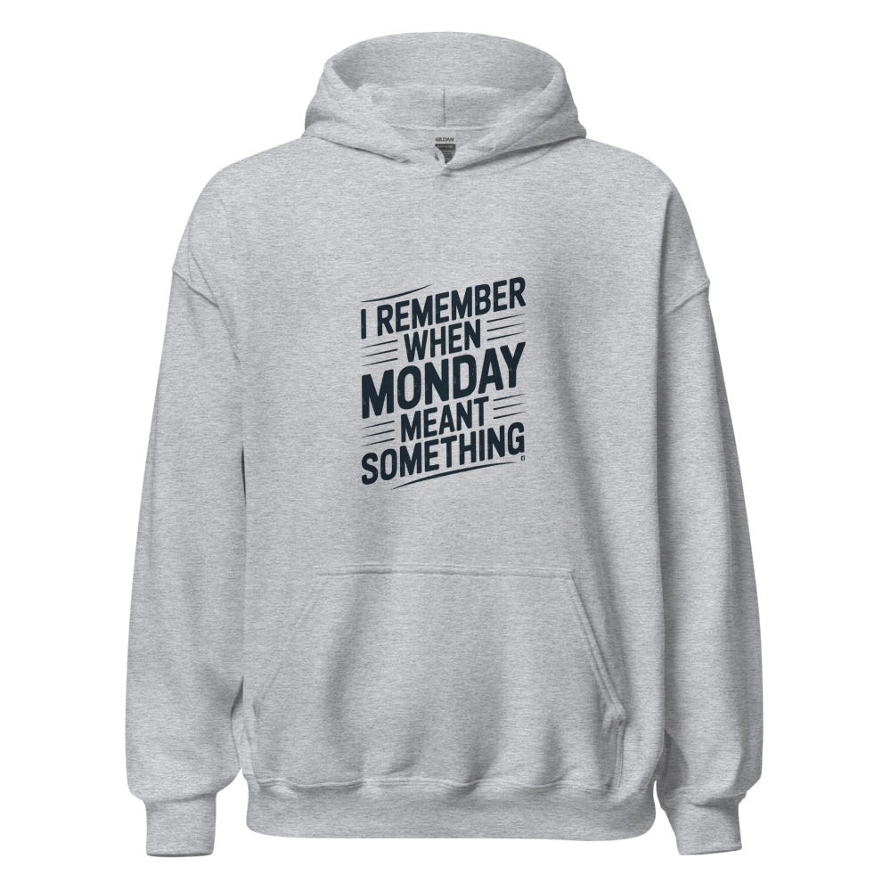 I REMEMBER WHEN MONDAY MEANT SOMETHING - hoodie