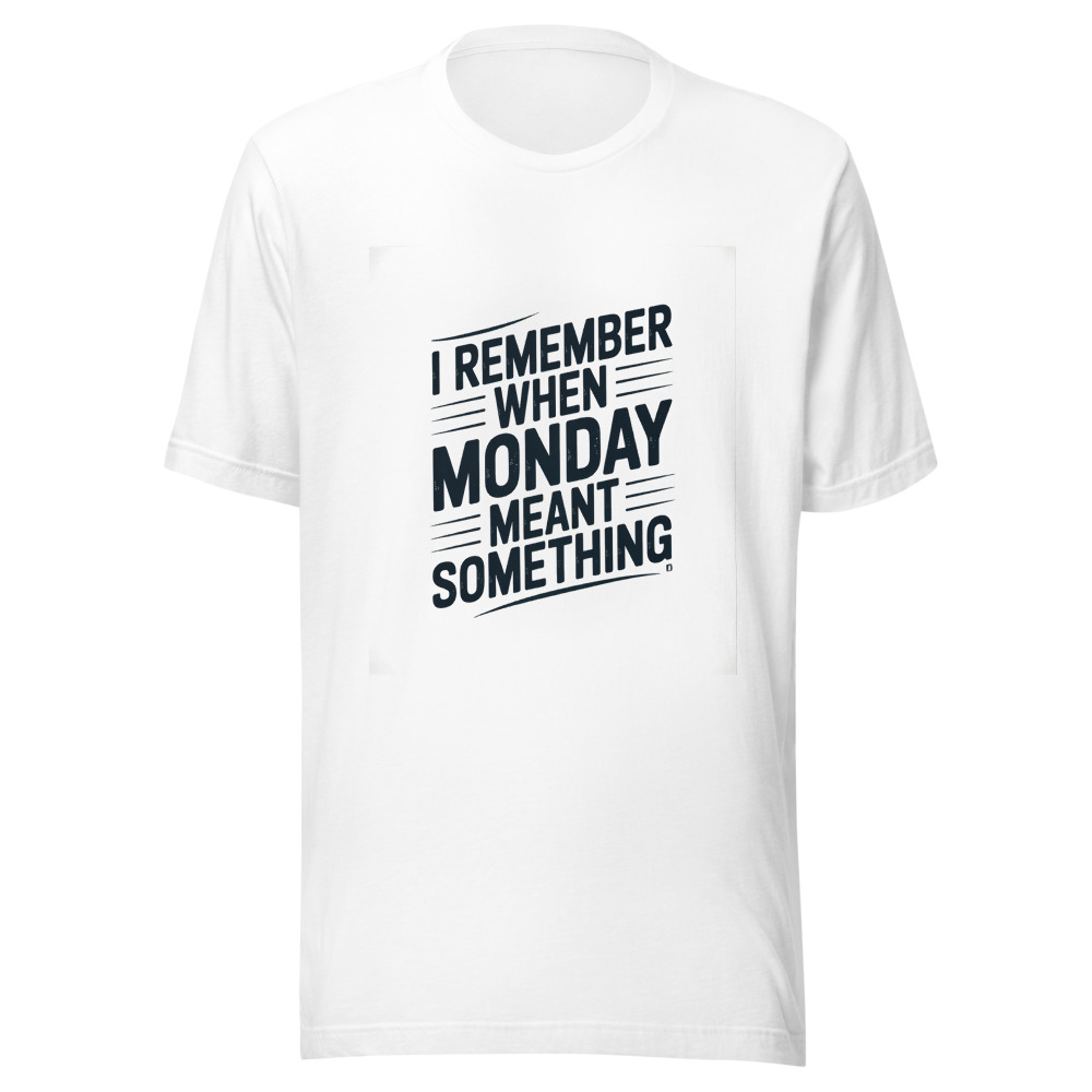 I REMEMBER WHEN MONDAY MEANT SOMETHING - tshirt