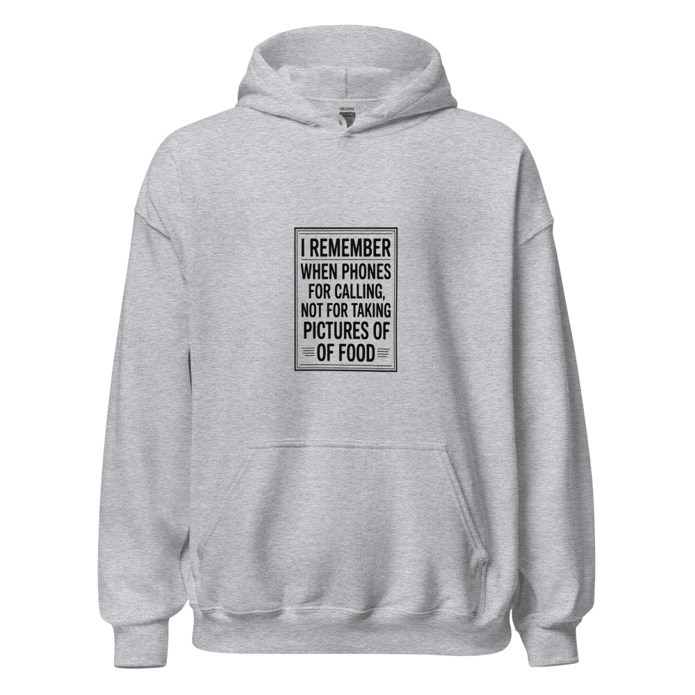 I REMEMBER WHEN PHONES WERE FOR CALLING, NOT FOR TAKING PICTURES OF FOOD - hoodie