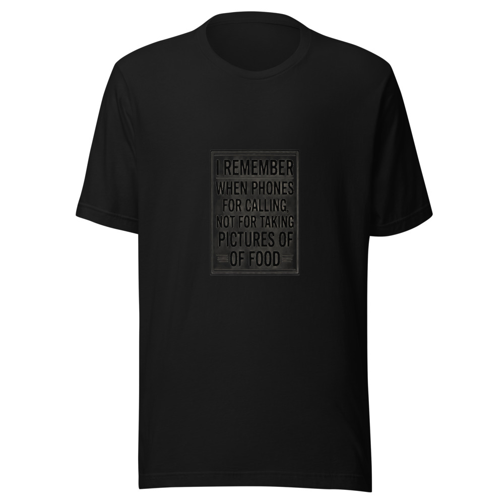 I REMEMBER WHEN PHONES WERE FOR CALLING, NOT FOR TAKING PICTURES OF FOOD - tshirt