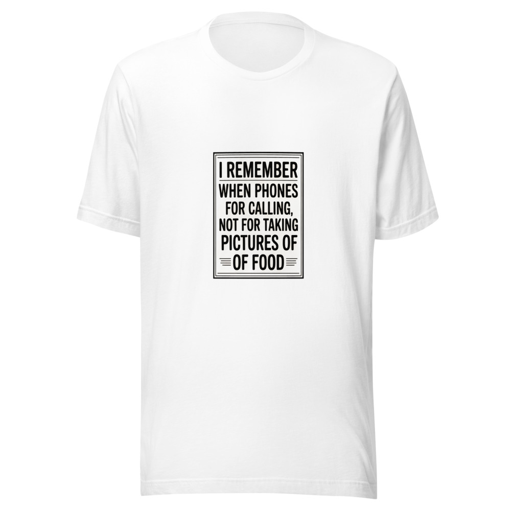 I REMEMBER WHEN PHONES WERE FOR CALLING, NOT FOR TAKING PICTURES OF FOOD - tshirt