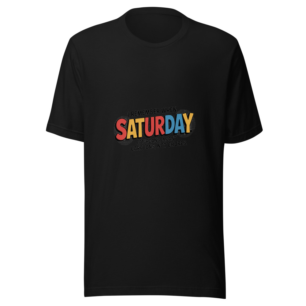 I REMEMBER WHEN SATURDAY MEANT CARTOONS, NOT CHORES - tshirt