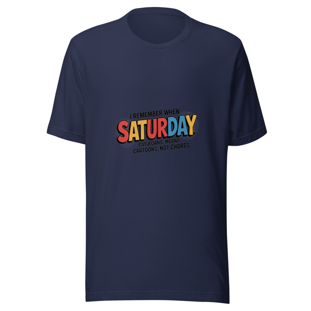 I REMEMBER WHEN SATURDAY MEANT CARTOONS, NOT CHORES - tshirt