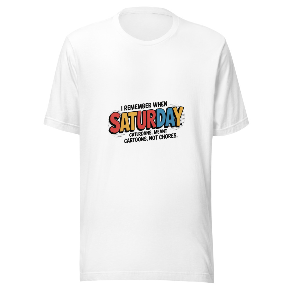 I REMEMBER WHEN SATURDAY MEANT CARTOONS, NOT CHORES - tshirt