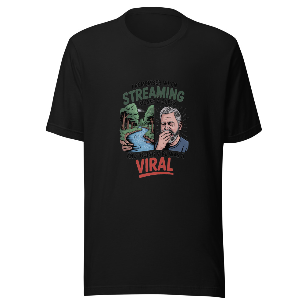 I REMEMBER WHEN 'STREAMING' MEANT A CREEK AND 'GOING VIRAL' WAS A COLD - tshirt