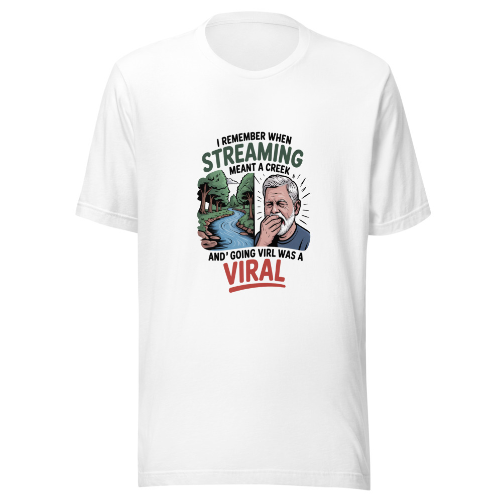 I REMEMBER WHEN 'STREAMING' MEANT A CREEK AND 'GOING VIRAL' WAS A COLD - tshirt