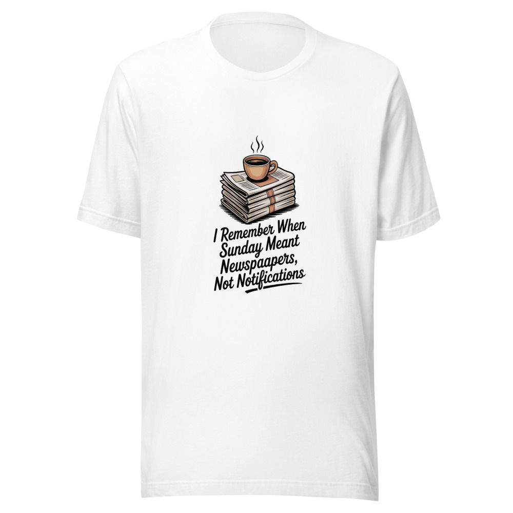 I REMEMBER WHEN SUNDAY MEANT NEWSPAPERS, NOT NOTIFICATIONS - tshirt