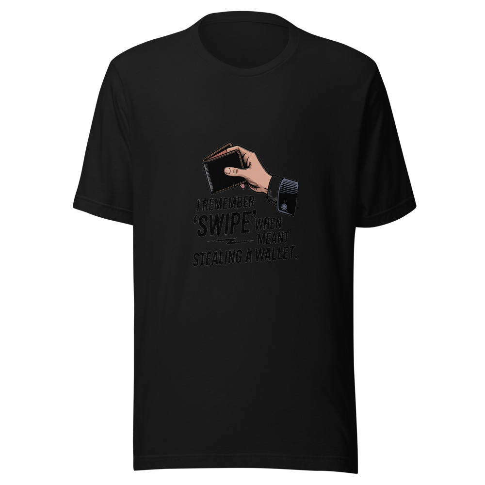 I remember when 'swipe' meant stealing a wallet - tshirt