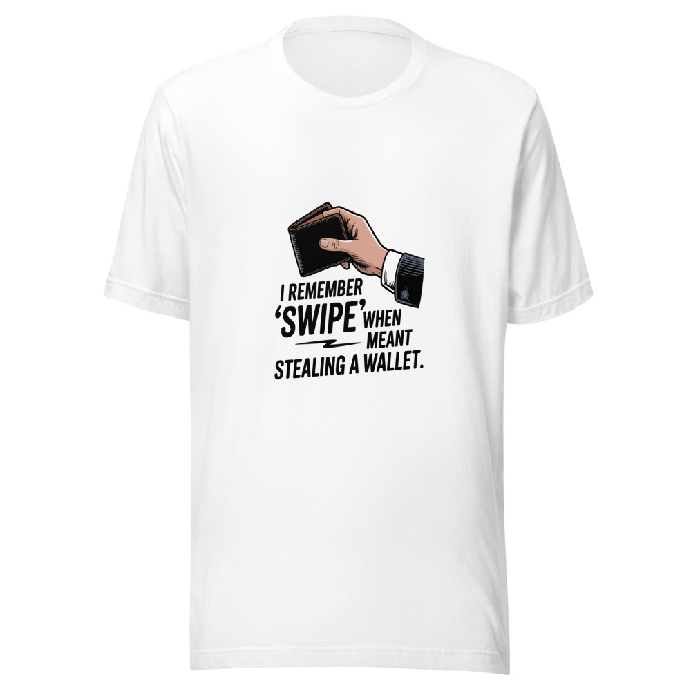 I remember when 'swipe' meant stealing a wallet - tshirt