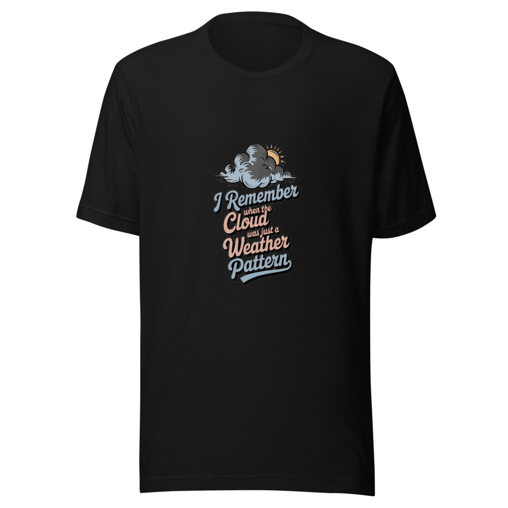 I REMEMBER WHEN THE CLOUD WAS JUST A WEATHER PATTERN - tshirt