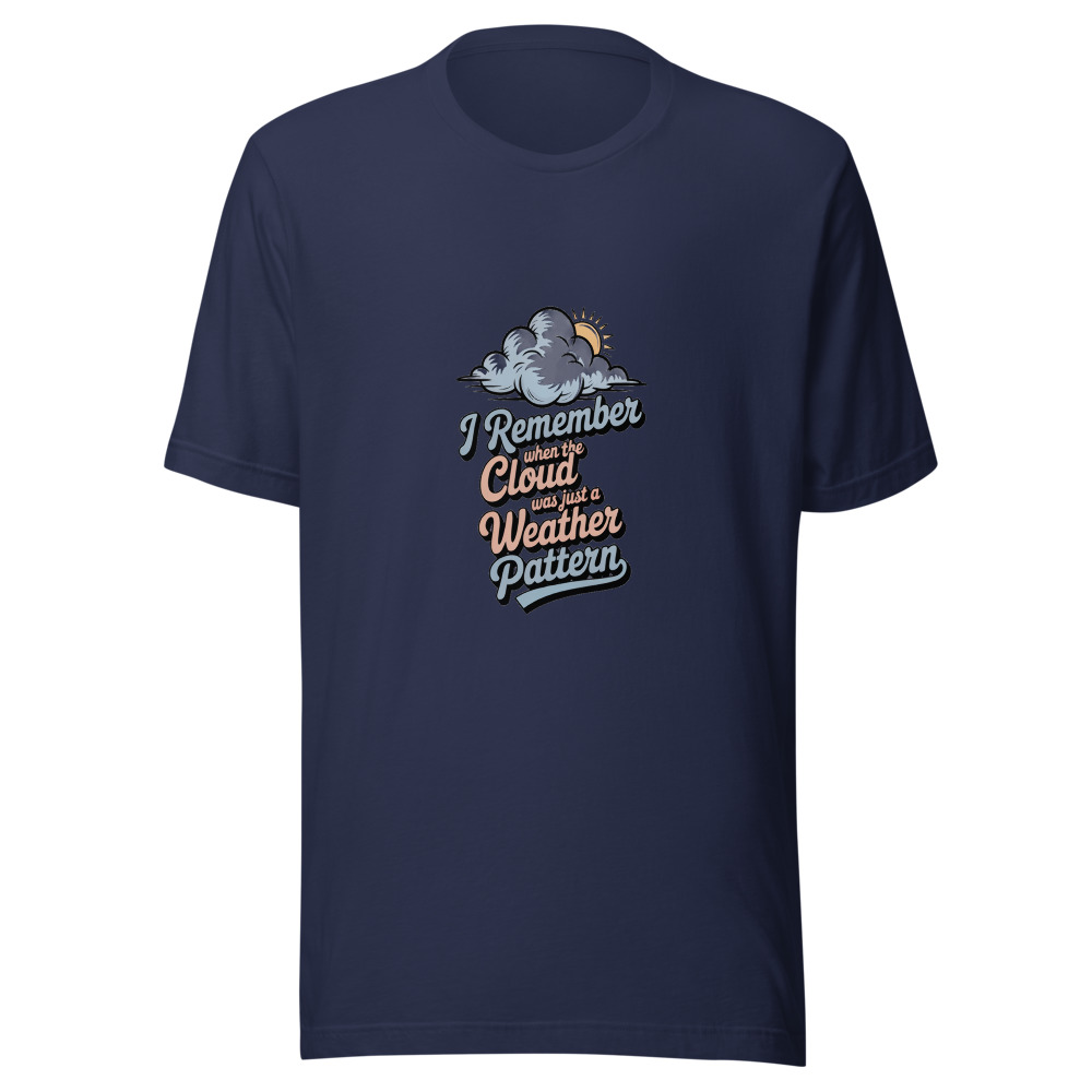 I REMEMBER WHEN THE CLOUD WAS JUST A WEATHER PATTERN - tshirt