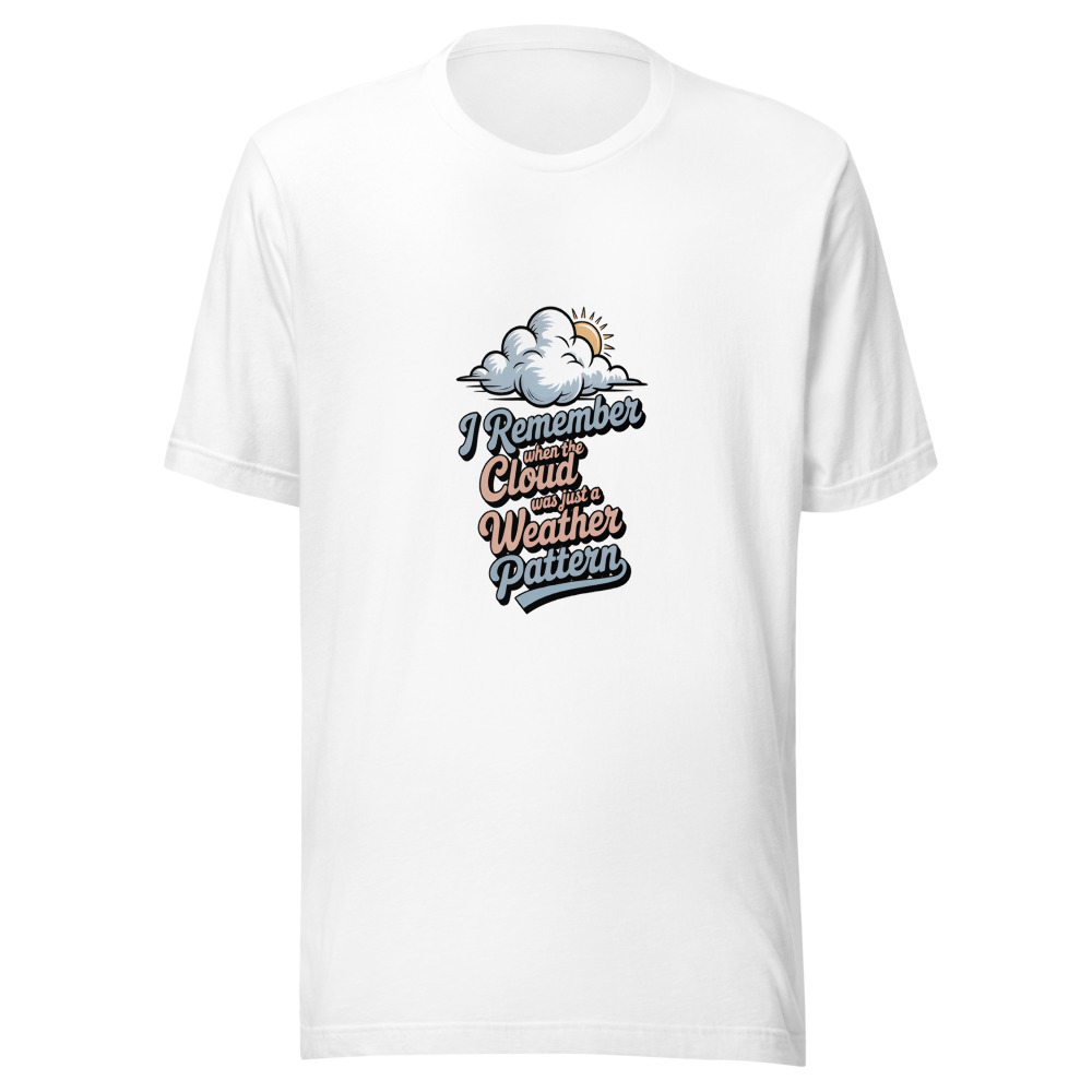 I REMEMBER WHEN THE CLOUD WAS JUST A WEATHER PATTERN - tshirt