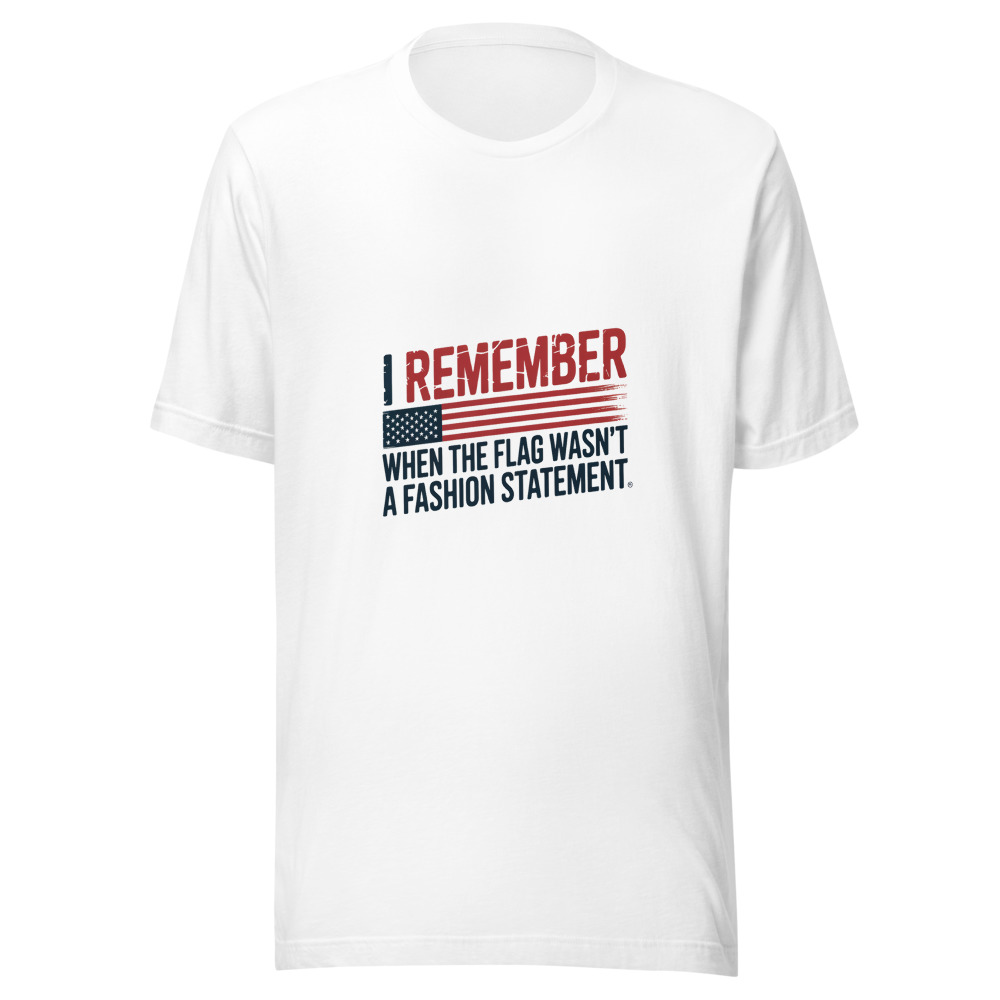 I REMEMBER WHEN THE FLAG WASN'T A FASHION STATEMENT - tshirt