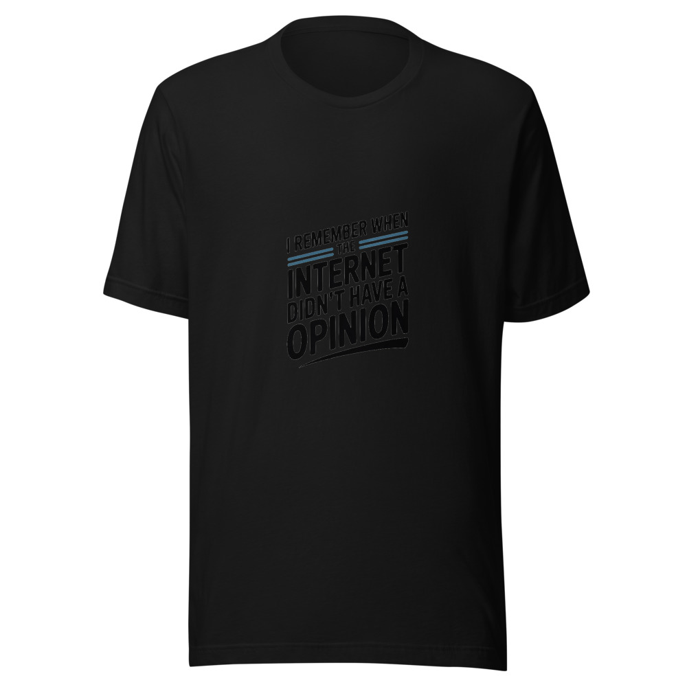 I REMEMBER WHEN THE INTERNET DIDN'T HAVE A OPINION - tshirt