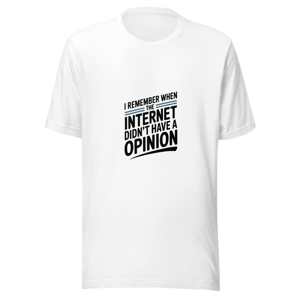 I REMEMBER WHEN THE INTERNET DIDN'T HAVE A OPINION - tshirt