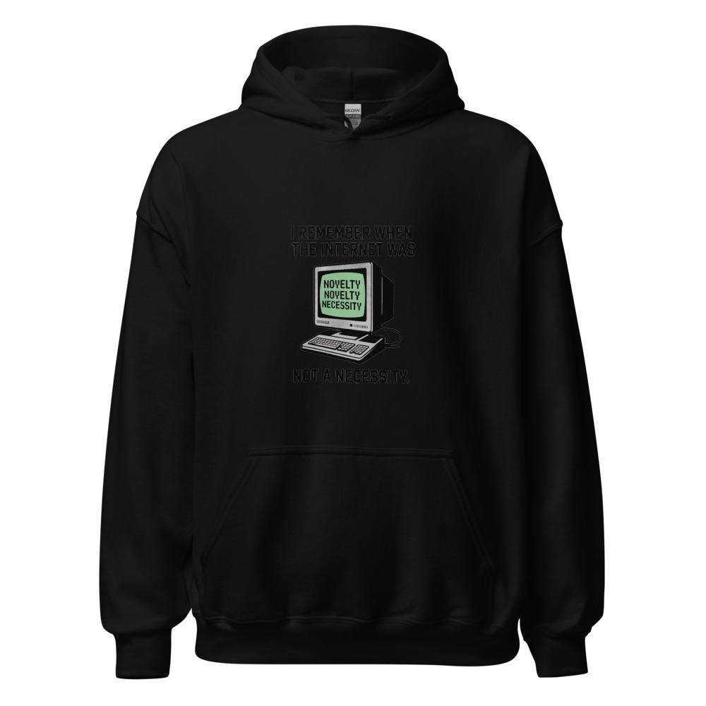 I REMEMBER WHEN THE INTERNET WAS A NOVELTY, NOT A NECESSITY - hoodie