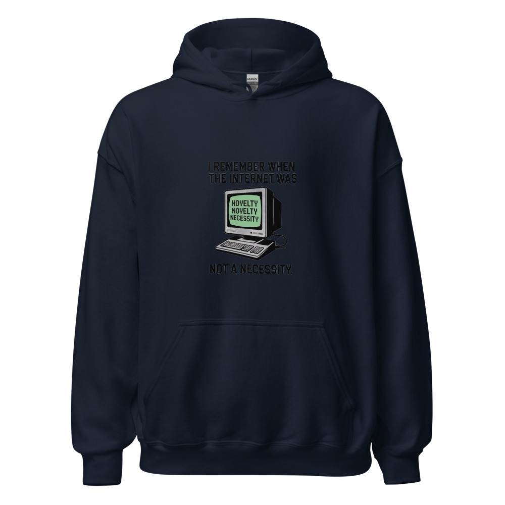 I REMEMBER WHEN THE INTERNET WAS A NOVELTY, NOT A NECESSITY - hoodie