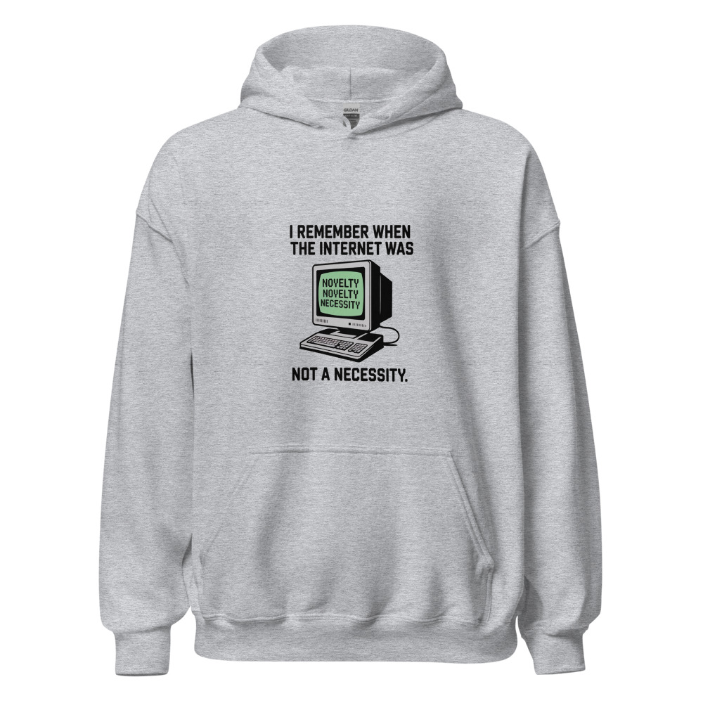 I REMEMBER WHEN THE INTERNET WAS A NOVELTY, NOT A NECESSITY - hoodie