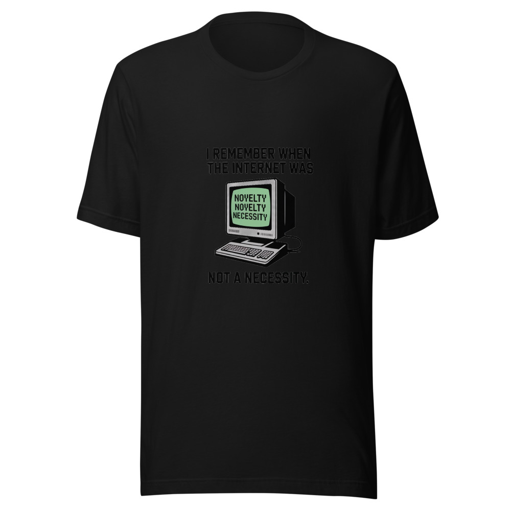 I REMEMBER WHEN THE INTERNET WAS A NOVELTY, NOT A NECESSITY - tshirt