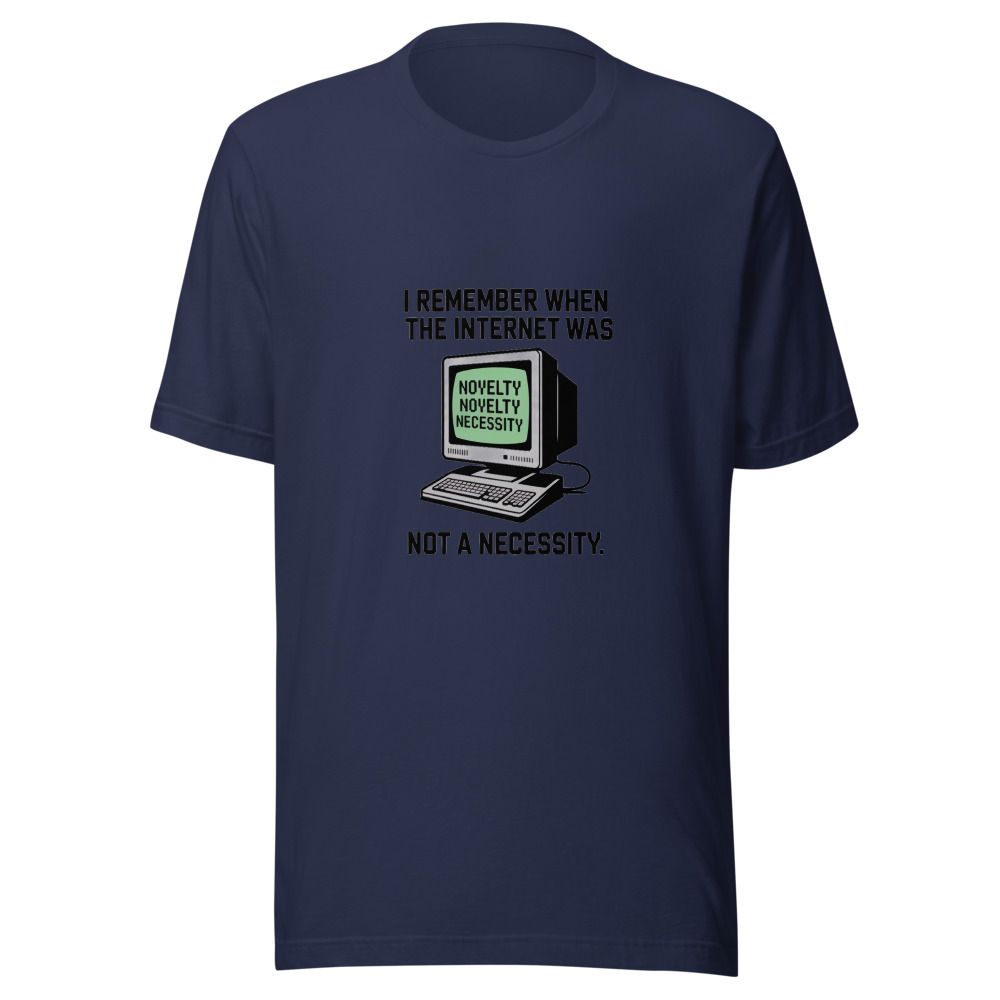I REMEMBER WHEN THE INTERNET WAS A NOVELTY, NOT A NECESSITY - tshirt