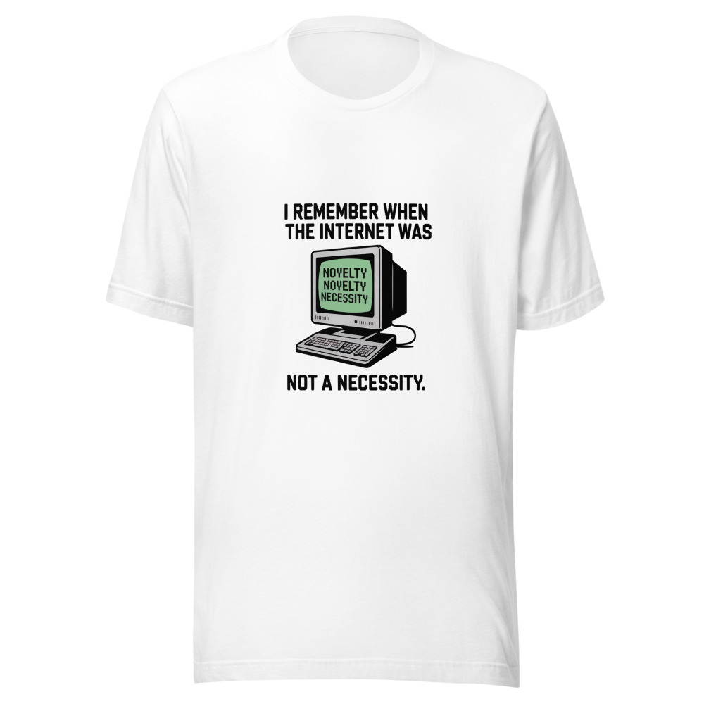 I REMEMBER WHEN THE INTERNET WAS A NOVELTY, NOT A NECESSITY - tshirt