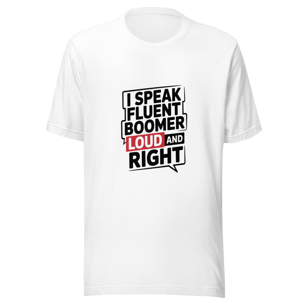 I Speak Fluent Boomer: Loud and Right - tshirt