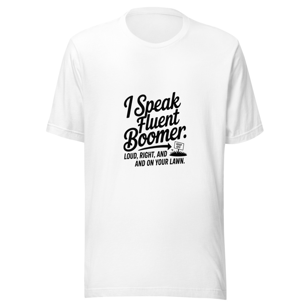 I Speak Fluent Boomer: Loud, Right, and on Your Lawn. - tshirt