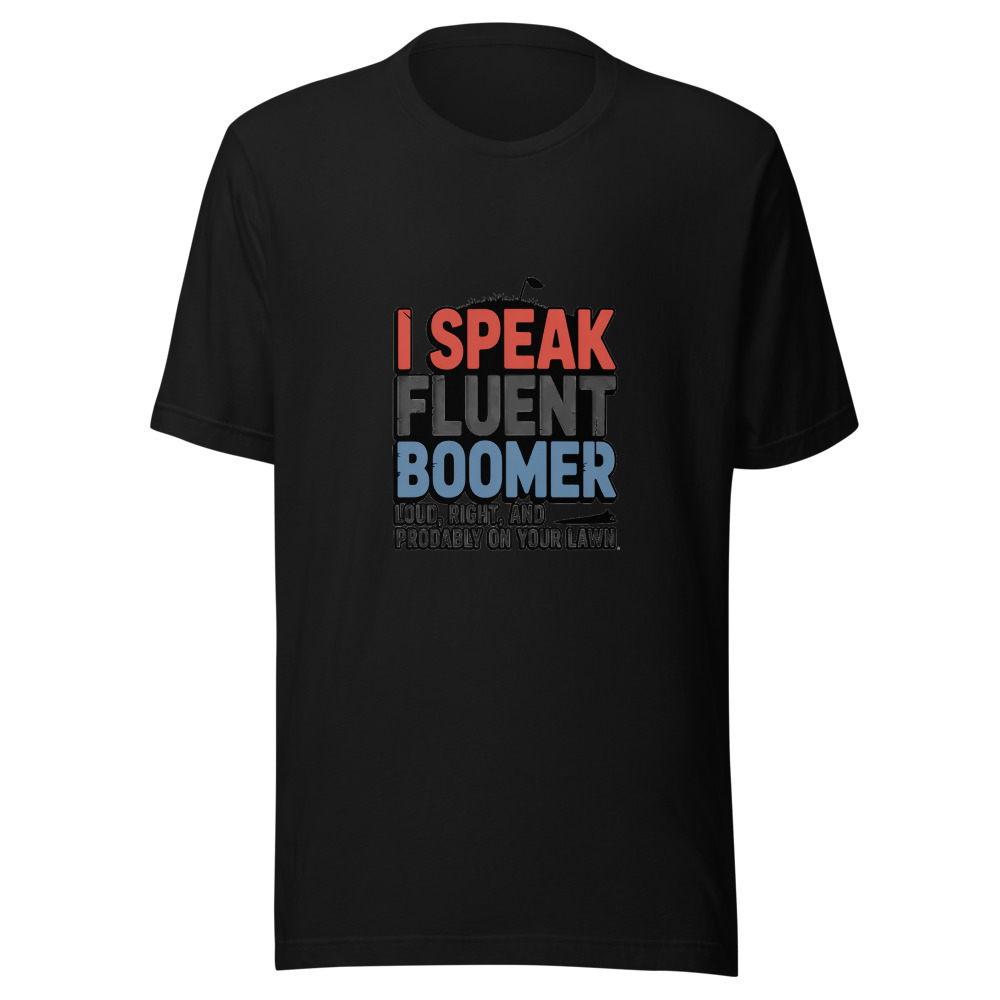 I Speak Fluent Boomer: Loud, Right, and Probably on Your Lawn. - tshirt