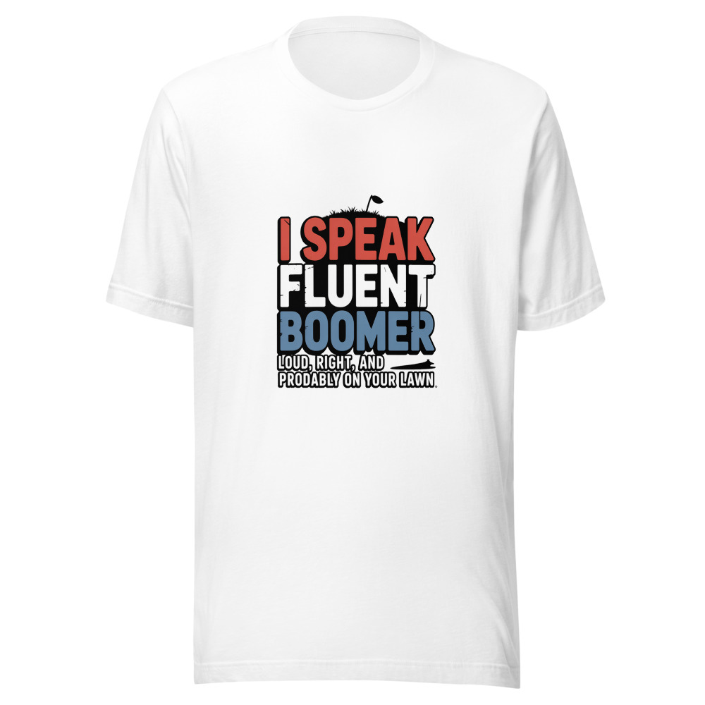 I Speak Fluent Boomer: Loud, Right, and Probably on Your Lawn. - tshirt
