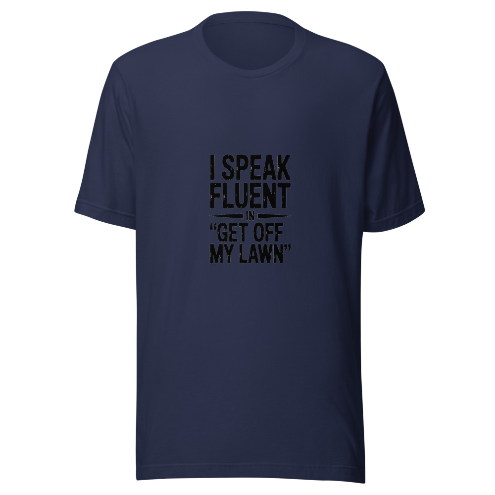 I SPEAK FLUENT IN 'GET OFF MY LAWN' - tshirt