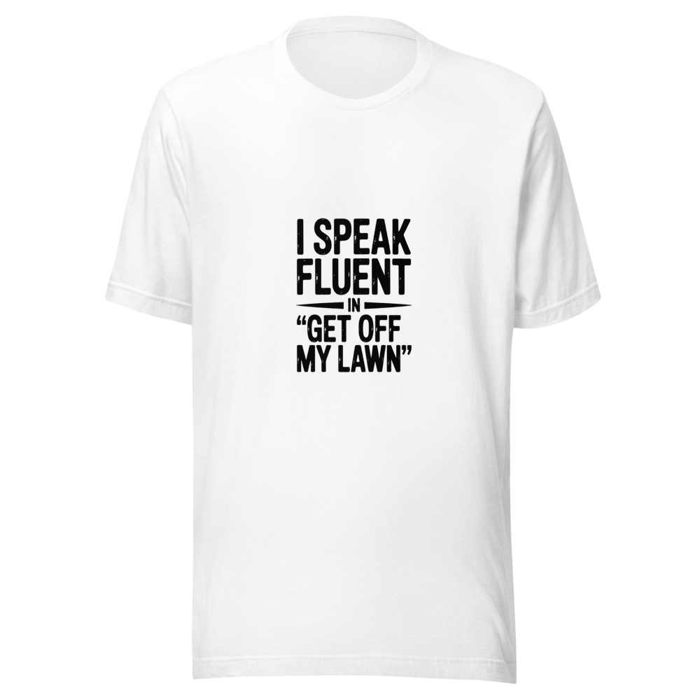 I SPEAK FLUENT IN 'GET OFF MY LAWN' - tshirt