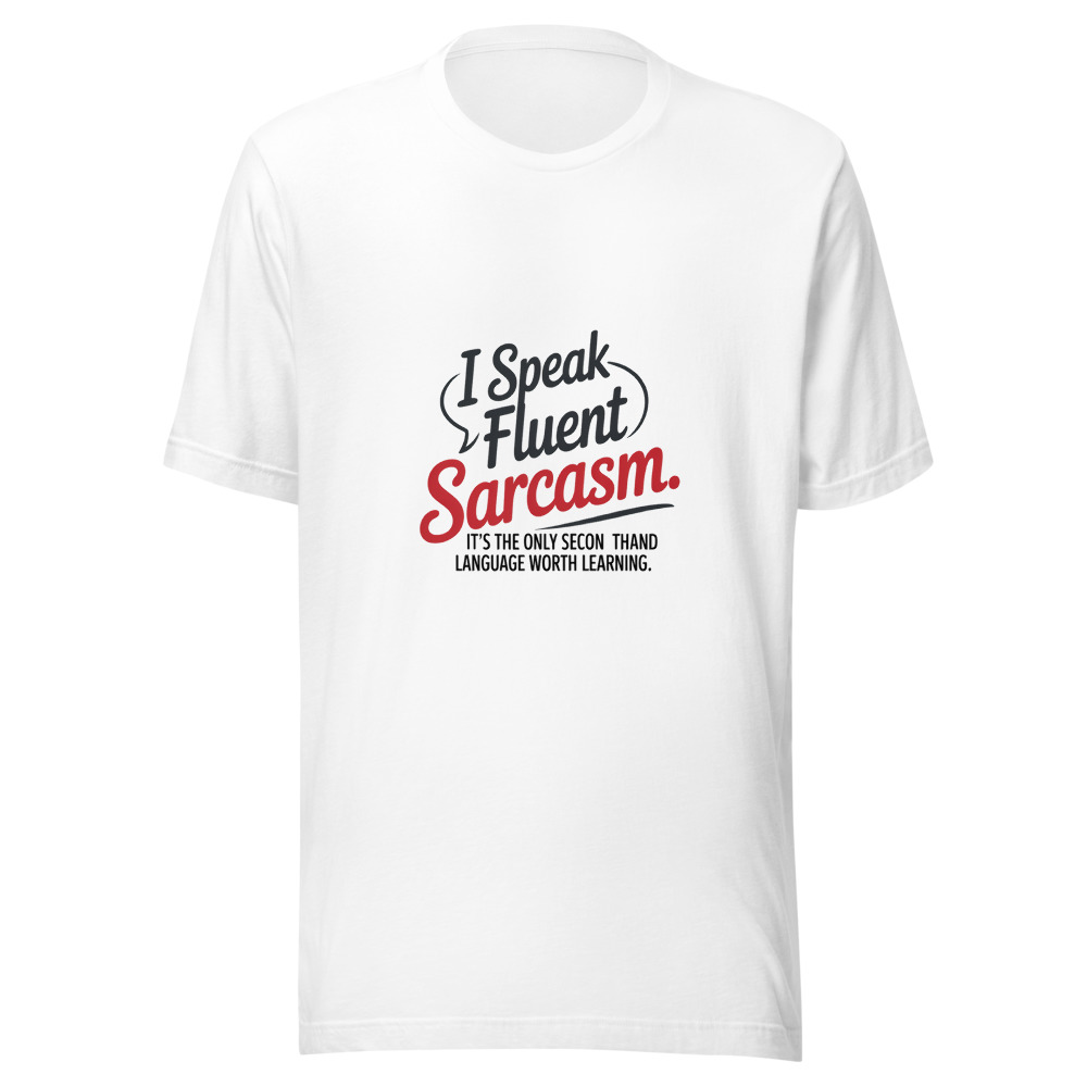 I Speak Fluent Sarcasm. It's the Only Second Language Worth Learning. - tshirt