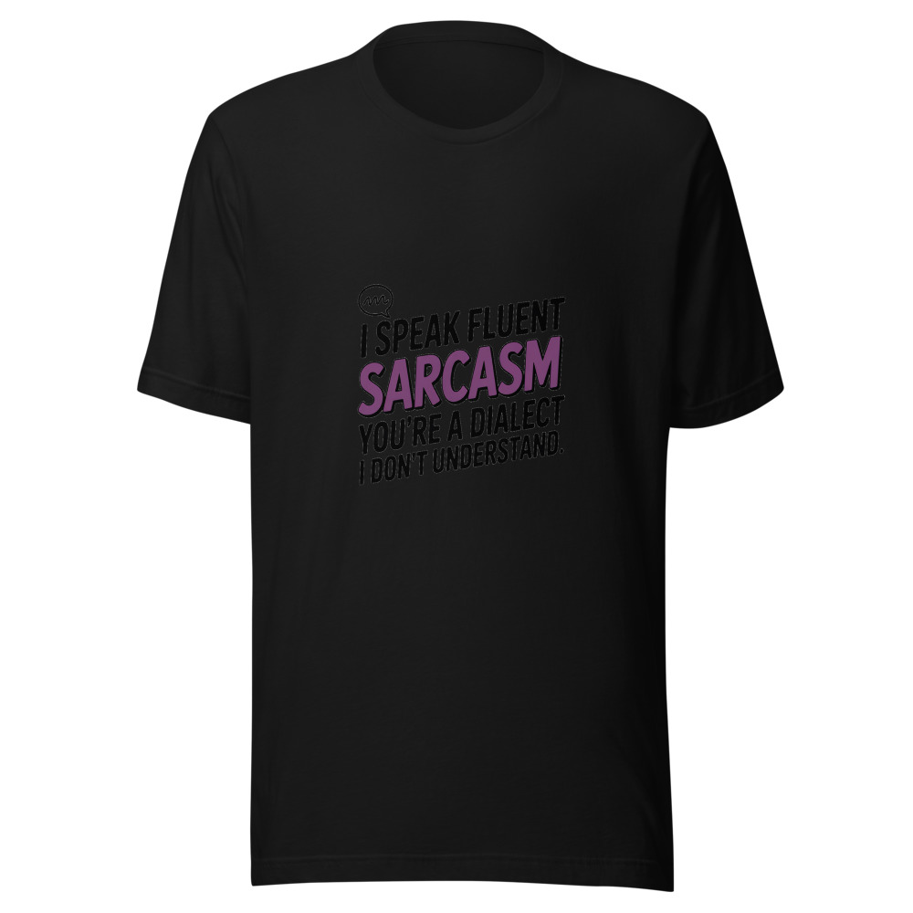 I Speak Fluent Sarcasm. You're a Dialect I Don't Understand. - tshirt