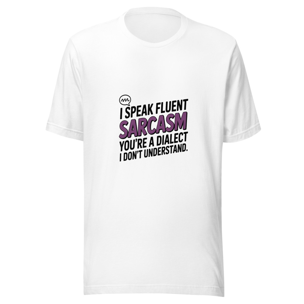 I Speak Fluent Sarcasm. You're a Dialect I Don't Understand. - tshirt