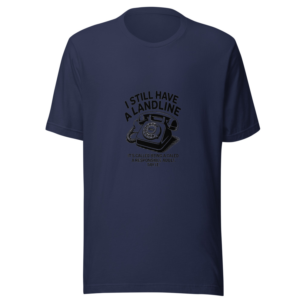 I Still Have a Landline — It's Called Being a Responsible Adult. Try It. - tshirt