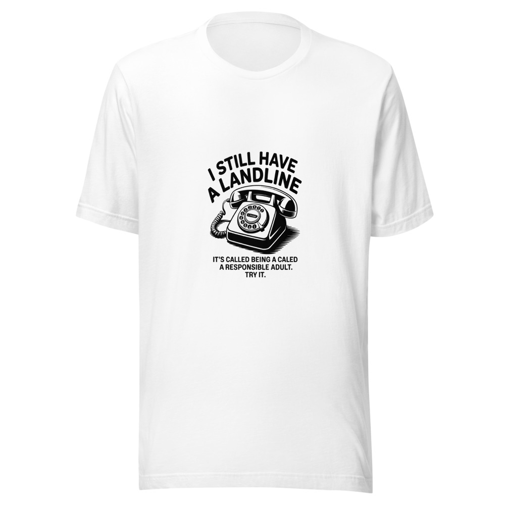 I Still Have a Landline — It's Called Being a Responsible Adult. Try It. - tshirt