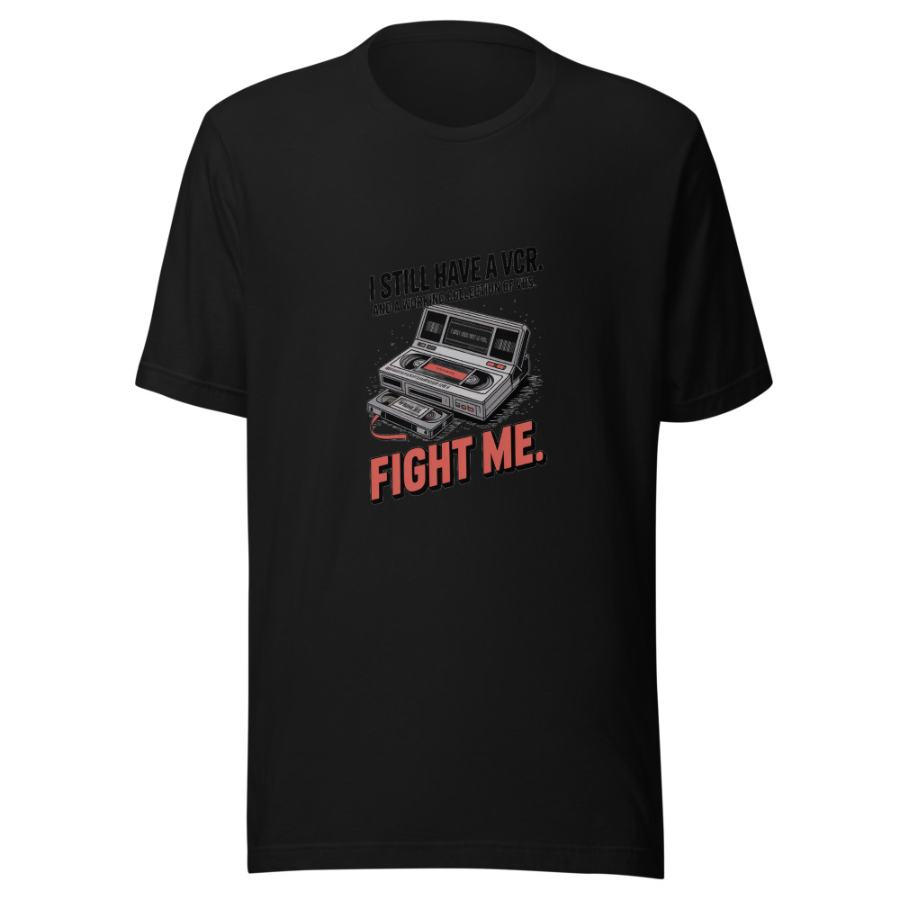 I Still Have a VCR and a Working Collection of VHS. Fight Me. - tshirt