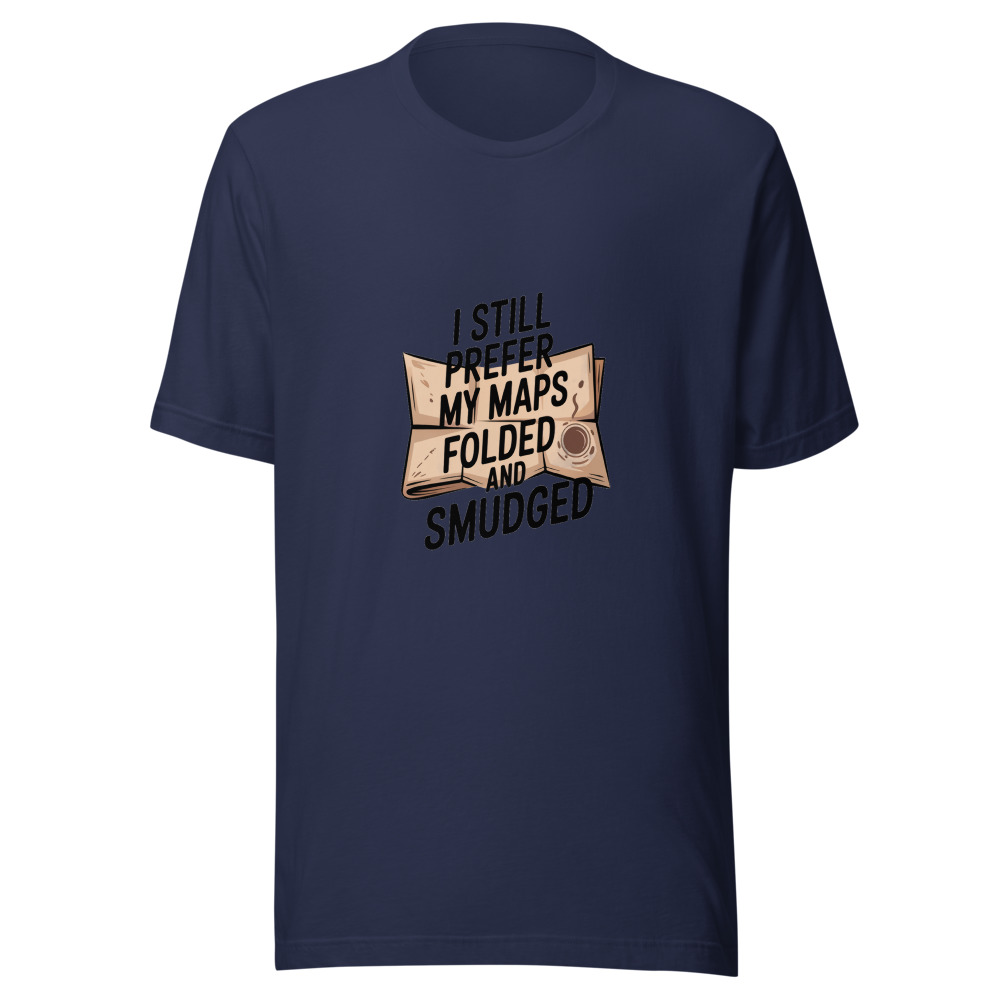 I STILL PREFER MY MAPS FOLDED AND SMUDGED - tshirt
