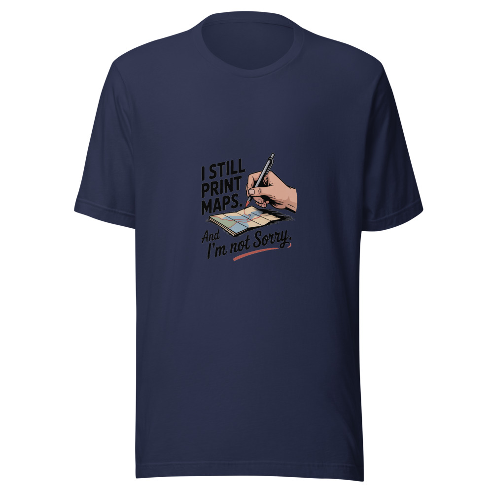 I Still Print Maps. And I'm Not Sorry. - tshirt