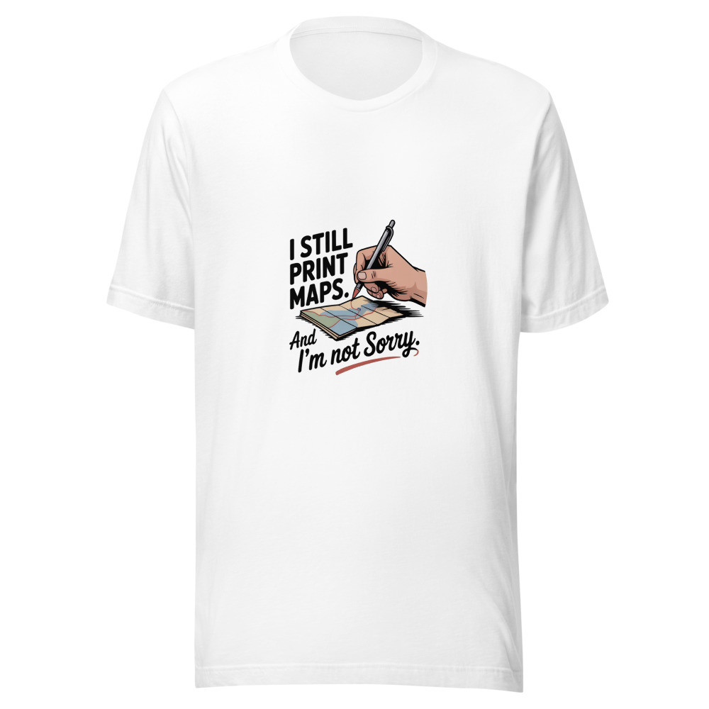 I Still Print Maps. And I'm Not Sorry. - tshirt